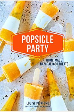 Popsicle Party: Home-Made Natural Iced Treats Popsicle Party: Home-Made Natural Iced Treats