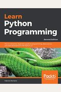 Learn Python Programming - Second Edition: The No-Nonsense, Beginner's Guide To Programming, Data Science, And Web Development With Python 3.7