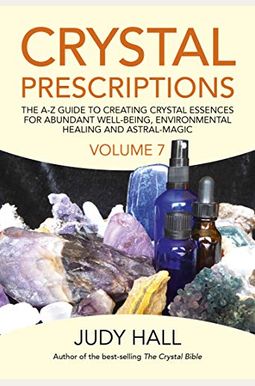 Crystal Prescriptions: The A-Z Guide To Creating Crystal Essences For Abundant Well-Being, Environmental Healing And Astral Magic Crystal Prescriptions: The A-Z Guide To Creating Crystal Essences For Abundant Well-Being, Environmental Healing And Astral Magic
