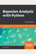 Bayesian Analysis With Python - Second Edition: Introduction To Statistical Modeling And Probabilistic Programming Using Pymc3 And Arviz