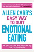 Allen Carr's Easy Way To Quit Emotional Eating: Set Yourself Free From Binge-Eating And Comfort-Eating