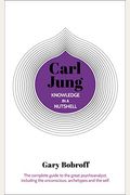 Knowledge In A Nutshell: Carl Jung: The Complete Guide To The Great Psychoanalyst, Including The Unconscious, Archetypes And The Self
