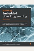 Mastering Embedded Linux Programming - Third Edition: Create Fast And Reliable Embedded Solutions With Linux 5.4 And The Yocto Project 3.1 (Dunfell)