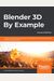 Blender 3d By Example.: A Project-Based Guide To Learning The Latest Blender 3d, Eevee Rendering Engine, And Grease Pencil