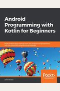 Android Programming With Kotlin For Beginners: Build Android Apps Starting From Zero Programming Experience With The New Kotlin Programming Language