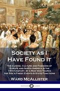 Society As I Have Found It: The Cuisine, Culture And Fashions Of Europe And North America In The 19th Century, By A Man Who Toured The Era's Fines