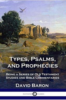 Types, Psalms, And Prophecies: Being A Series Of Old Testament Studies And Bible Commentaries Types, Psalms, And Prophecies: Being A Series Of Old Testament Studies And Bible Commentaries