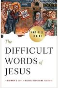 The Difficult Words Of Jesus: A Beginner's Guide To His Most Perplexing Teachings