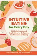 Intuitive Eating For Every Day: 365 Daily Practices & Inspirations To Rediscover The Pleasures Of Eating