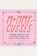 Mommy Cusses: Inspiring Profanity And Stimulating Sarcasm For Mamas Who've Seen It All