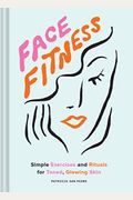 Face Fitness: Simple Exercises And Rituals For Toned, Glowing Skin