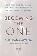 Becoming The One: Heal Your Past, Transform Your Relationship Patterns, And Come Home To Yourself