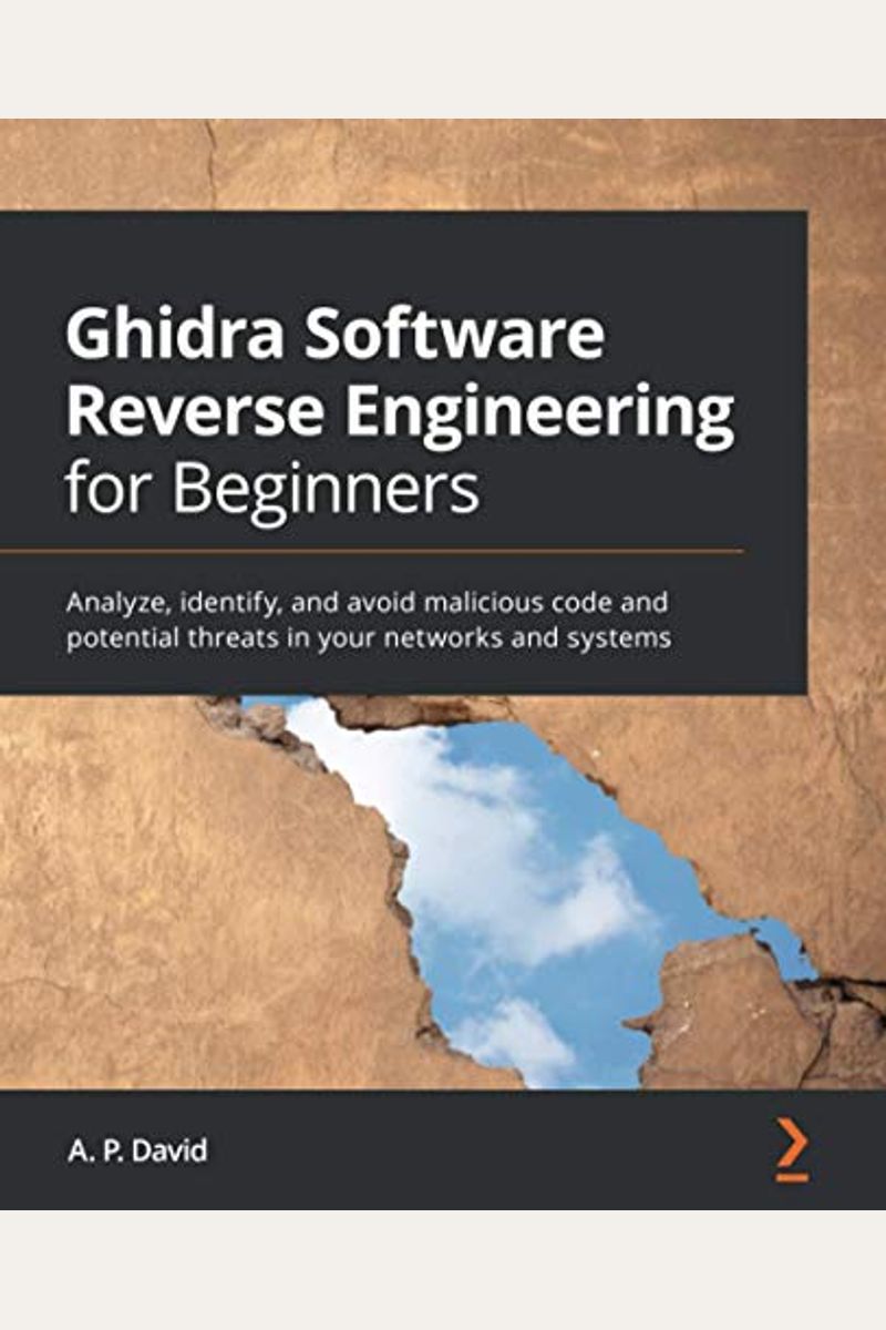 Ghidra Software Reverse Engineering For Beginners: Analyze, Identify, And Avoid Malicious Code And Potential Threats In Your Networks And Systems