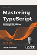 Mastering Typescript - Fourth Edition: Build Enterprise-Ready, Modular Web Applications Using Typescript 4 And Modern Frameworks