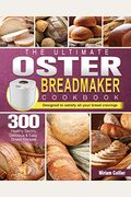 The Ultimate Oster Breadmaker Cookbook: 300 Healthy Savory, Delicious & Easy Bread Recipes designed to satisfy all your bread cravings