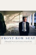 Front Row Seat: A Photographic Portrait Of The Presidency Of George W. Bush