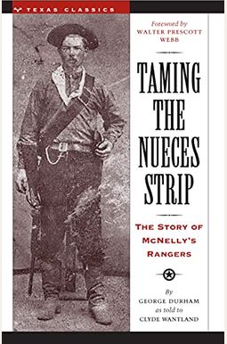 Taming The Nueces Strip: The Story Of Mcnelly's Rangers Taming The Nueces Strip: The Story Of Mcnelly's Rangers