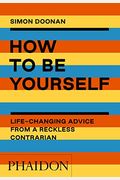 How To Be Yourself: Life-Changing Advice From A Reckless Contrarian