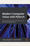 Modern Computer Vision With Pytorch: Explore Deep Learning Concepts And Implement Over 50 Real-World Image Applications