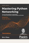 Mastering Python Networking - Third Edition: Your One-Stop Solution To Using Python For Network Automation, Programmability, And Devops