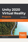 Unity 2020 Virtual Reality Projects - Third Edition: Learn Vr Development By Building Immersive Applications And Games With Unity 2019.4 And Later Ver