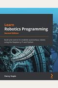 Learn Robotics Programming - Second Edition: Build And Control Ai-Enabled Autonomous Robots Using The Raspberry Pi And Python