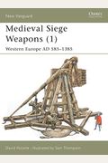 Medieval Siege Weapons (1): Western Europe Ad 585-1385