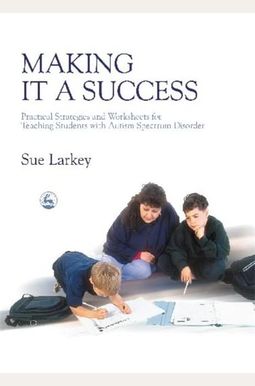 Making It A Success: Practical Strategies And Worksheets For Teaching Students With Autism Spectrum Disorder Making It A Success: Practical Strategies And Worksheets For Teaching Students With Autism Spectrum Disorder