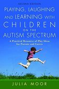 Playing, Laughing, And Learning With Children On The Autism Spectrum: A Practical Resource Of Play Ideas For Parents And Carers
