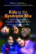 Kids In The Syndrome Mix Of Adhd, Ld, Asperger's, Tourette's, Bipolar And More!: The One Stop Guide For Parents, Teachers And Other Professionals