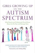 Girls Growing Up On The Autism Spectrum: What Parents And Professionals Should Know About The Pre-Teen And Teenage Years