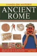 Ancient Rome: Step Into The Time Of The Roman Empire, With 15 Step-By-Step Projects And Over 370 Exciting Pictures