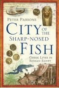 The City Of The Sharp-Nosed Fish: Greek Lives In Roman Egypt
