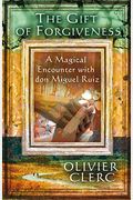 The Gift Of Forgiveness: A Magical Encounter With Don Miguel Ruiz