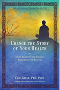 Change The Story Of Your Health: Using Shamanic And Jungian Techniques For Healing
