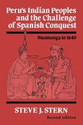 Peru's Indian Peoples And The Challenge Of Spanish Conquest: Huamanga To 1640