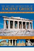The Art And Architecture Of Ancient Greece: An Illustrated Account Of Classical Greek Buildings, Sculptures And Paintings, Shown In 250 Glorious Photo