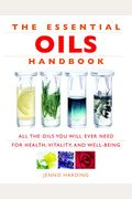 Essential Oils Handbook: All The Oils You Will Ever Need For Health, Vitality And Well-Being