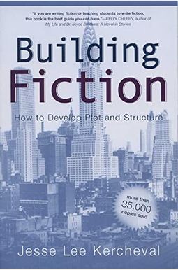 Building Fiction: How To Develop Plot And Structure Building Fiction: How To Develop Plot And Structure