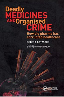 Deadly Medicines And Organised Crime: How Big Pharma Has Corrupted Healthcare Deadly Medicines And Organised Crime: How Big Pharma Has Corrupted Healthcare