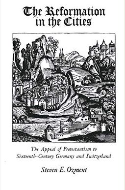 The Reformation In The Cities: The Appeal Of Protestantism To Sixteenth-Century Germany And Switzerland The Reformation In The Cities: The Appeal Of Protestantism To Sixteenth-Century Germany And Switzerland