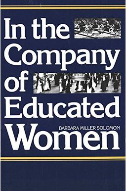 In The Company Of Educated Women: A History Of Women And Higher Education In America In The Company Of Educated Women: A History Of Women And Higher Education In America