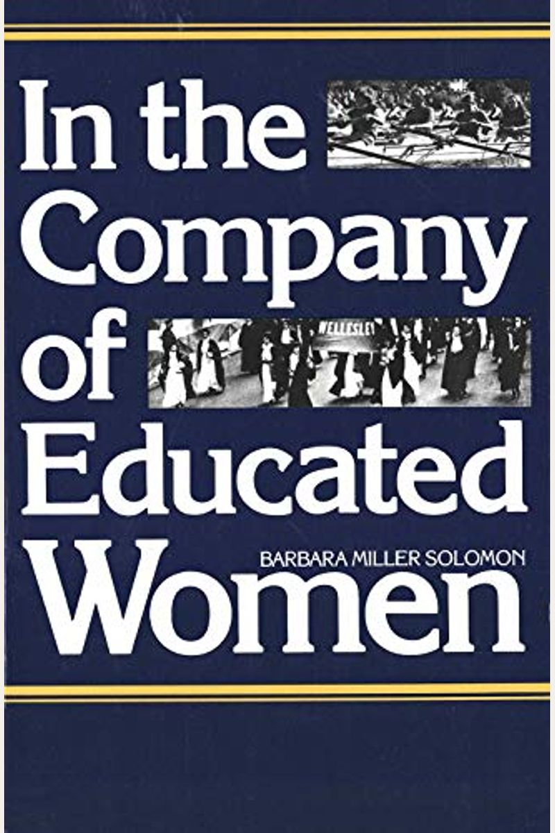 In The Company Of Educated Women: A History Of Women And Higher Education In America