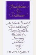 Magdalena And Balthazar: An Intimate Portrait Of Life In Sixteenth-Century Europe Revealed In The Letters Of A Nuremberg Husband And Wife