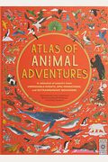 Atlas Of Animal Adventures: A Collection Of Nature's Most Unmissable Events, Epic Migrations And Extraordinary Behaviours