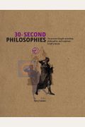 30-Second Philosophies The 50 Most Thought-Provoking Philosophies, Each Explained In Half A Minute