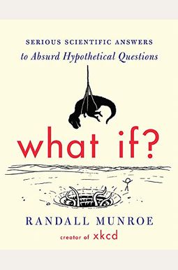 What If?: Serious Scientific Answers To Absurd Hypothetical Questions What If?: Serious Scientific Answers To Absurd Hypothetical Questions
