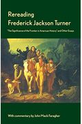Rereading Frederick Jackson Turner: The Significance of the Frontier in American History and Other Essays