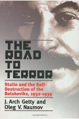 The Road To Terror: Stalin And The Self-Destruction Of The Bolsheviks, 1932-1939 The Road To Terror: Stalin And The Self-Destruction Of The Bolsheviks, 1932-1939