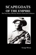 Scapegoats Of The Empire: The True Story Of Breaker Morant's Bushveldt Carbineers